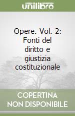 Opere. Vol. 2: Fonti del diritto e giustizia costituzionale libro