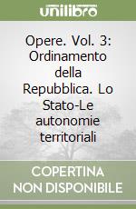 Opere. Vol. 3: Ordinamento della Repubblica. Lo Stato-Le autonomie territoriali libro