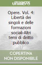 Opere. Vol. 4: Libertà dei singoli e delle formazioni sociali-Altri temi di diritto pubblico libro