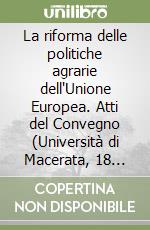 La riforma delle politiche agrarie dell'Unione Europea. Atti del Convegno (Università di Macerata, 18 giugno 1999) libro