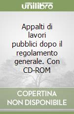 Appalti di lavori pubblici dopo il regolamento generale. Con CD-ROM libro