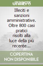 Illeciti e sanzioni amministrative. Oltre 800 casi pratici risolti alla luce della più recente giurisprudenza libro