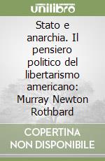 Stato e anarchia. Il pensiero politico del libertarismo americano: Murray Newton Rothbard libro