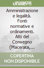 Amministrazione e legalità. Fonti normative e ordinamenti. Atti del Convegno (Macerata, 21-22 maggio 1999) libro