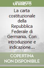 La carta costituzionale della Repubblica Federale di Germania. Con introduzione e indicazione delle principali sentenze della Corte costituzionale... libro