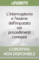 L'interrogatorio e l'esame dell'imputato nei procedimenti connessi