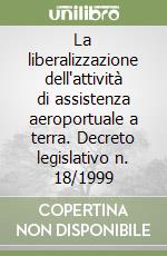 La liberalizzazione dell'attività di assistenza aeroportuale a terra. Decreto legislativo n. 18/1999 libro