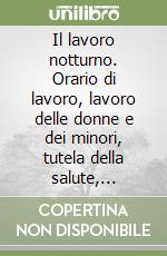 Il lavoro notturno. Orario di lavoro, lavoro delle donne e dei minori, tutela della salute, inidoneità del lavoratore, rapporti sindacali, sanzioni libro