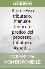 Il processo tributario. Manuale teorico e pratico del processo tributario. Aspetti problematici e relative strategie processuali. Analisi e prospettive libro