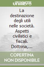 La destinazione degli utili nelle società. Aspetti civilistici e fiscali. Dottrina, giurisprudenza, soluzioni pratiche libro