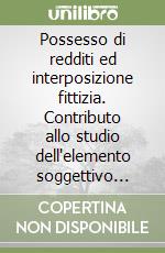 Possesso di redditi ed interposizione fittizia. Contributo allo studio dell'elemento soggettivo nella fattispecie imponibile