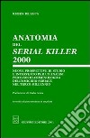 Anatomia del serial killer 2000. Nuove prospettive di studio e intervento per un'analisi psico-socio-criminologica dell'omicidio seriale nel terzo millennio libro