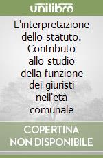 L'interpretazione dello statuto. Contributo allo studio della funzione dei giuristi nell'età comunale