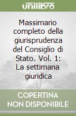 Massimario completo della giurisprudenza del Consiglio di Stato. Vol. 1: La settimana giuridica libro