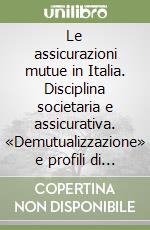 Le assicurazioni mutue in Italia. Disciplina societaria e assicurativa. «Demutualizzazione» e profili di comparazione