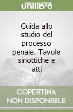 Guida allo studio del processo penale. Tavole sinottiche e atti libro