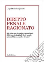 Diritto penale ragionato. Dolo, colpa, nesso di causalità, reato continuato. Delitti contro la famiglia, la libertà sessuale, la inviolabilità del domicilio... libro