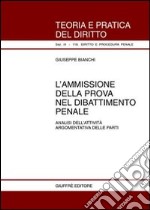 L'ammissione della prova nel dibattimento penale. Analisi dell'attività argomentativa delle parti libro