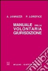 Manuale della volontaria giurisdizione. Rielaborato e aggiornato con la disciplina dell'omologazione, affidamento, adozione e stato civile libro