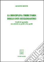 La disciplina tributaria degli enti ecclesiastici. Profili di specialità tra attività no profit e for profit libro