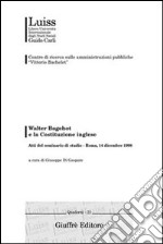 Walter Bagehot e la costituzione inglese. Atti del Seminario di studio (Roma, 14 dicembre 1998) libro