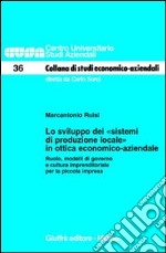 Lo sviluppo dei «sistemi di produzione locale» in ottica economico-aziendale. Ruolo, modelli di governo e cultura imprenditoriale per la piccola impresa libro