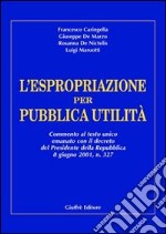 L'espropriazione per pubblica utilità. Commento al Testo Unico emanato con il decreto del presidente della Repubblica 8 giugno 2001, n. 327 libro