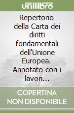 Repertorio della Carta dei diritti fondamentali dell'Unione Europea. Annotato con i lavori preparatori e la giurisprudenza delle alte corti europee... libro