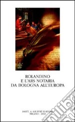 Rolandino e l'ars notaria da Bologna all'Europa. Atti del Convegno internazionale di studi storici sulla figura e l'opera di Rolandino (Bologna, 9-10 ottobre 2000) libro