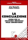 La conciliazione. Guida per la soluzione negoziale delle controversie libro