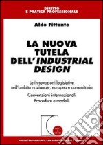 La nuova tutela dell'industrial design. Le innovazioni legislative nell'ambito nazionale, europeo e comunitario. Convenzioni internazionali. Procedure e modelli libro