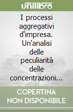 I processi aggregativi d'impresa. Un'analisi delle peculiarità delle concentrazioni bancarie libro