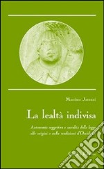 La lealtà indivisa. Autonomia soggettiva e sacralità della legge alle origini e nelle tradizioni d'Occidente libro