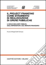 Il project financing come strumento di realizzazione di opere pubbliche. Il ruolo degli enti pubblici, degli imprenditori e del mercato finanziario. Atti