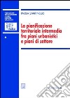 La pianificazione territoriale intermedia fra piani urbanistici e piani di settore libro