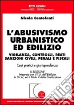 L'abusivismo urbanistico ed edilizio. Vigilanza, controlli, reati, sanzioni civili, penali e fiscali libro