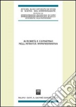 Autorità e consenso nell'attività amministrativa. Atti del 47° Convegno di Scienza dell'Amministrazione, (Varenna, Villa Monastero 20-22 settembre 2001) libro