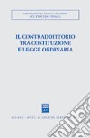 Il contraddittorio tra Costituzione e legge ordinaria. Atti del Convegno (Ferrara, 13-15 ottobre 2000) libro