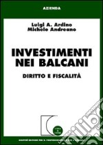 Investimenti nei Balcani. Diritto e fiscalità libro