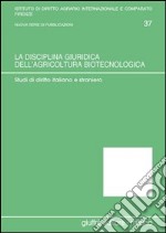 La disciplina giuridica dell'agricoltura biotecnologica. Studi di diritto italiano e straniero libro