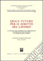 Quale futuro per il diritto del lavoro? La politica del governo: dal libro bianco al disegno di legge delega sul mercato del lavoro. Atti della Giornata di studio libro