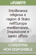 Intolleranza religiosa e ragion di Stato nell'Europa mediterranea. Inquisizione e santo uffizio libro