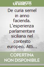 De curia semel in anno facienda. L'esperienza parlamentare siciliana nel contesto europeo. Atti del Convegno internazionale di studi (Palermo, 4-6 febbraio 1999) libro