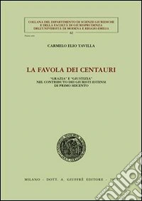 La favola dei centauri. «Grazia» e «giustizia» nel contributo dei giuristi estensi di primo Seicento libro