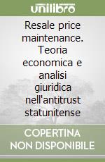 Resale price maintenance. Teoria economica e analisi giuridica nell'antitrust statunitense libro