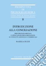 Introduzione alla conciliazione. Principi fondamentali e applicazione della mediazione ai conflitti aziendali e commerciali libro