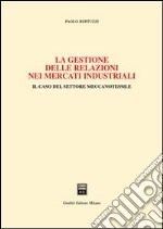 La gestione delle relazioni nei mercati industriali. Il caso del settore meccanotessile libro