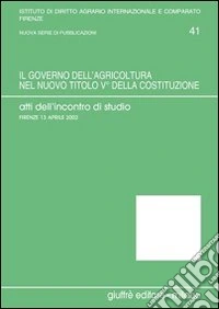 Il governo dell'agricoltura nel nuovo titolo V della Costituzione. Atti dell'Incontro di studio (Firenze, 13 aprile 2002) libro
