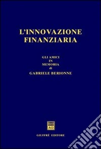 L'innovazione finanziaria. Gli amici in memoria di Gabriele Berionne libro