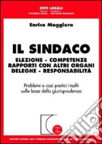 Il sindaco. Elezione, competenze, rapporti con altri organi, deleghe, responsabilità libro